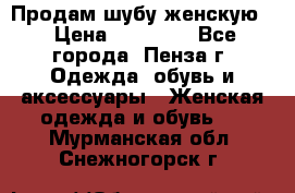 Продам шубу женскую  › Цена ­ 15 000 - Все города, Пенза г. Одежда, обувь и аксессуары » Женская одежда и обувь   . Мурманская обл.,Снежногорск г.